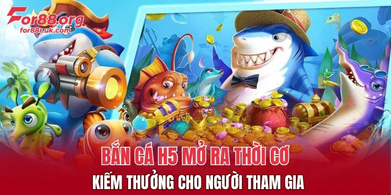 Bắn cá H5 mở ra thời cơ kiếm thưởng cho người tham gia