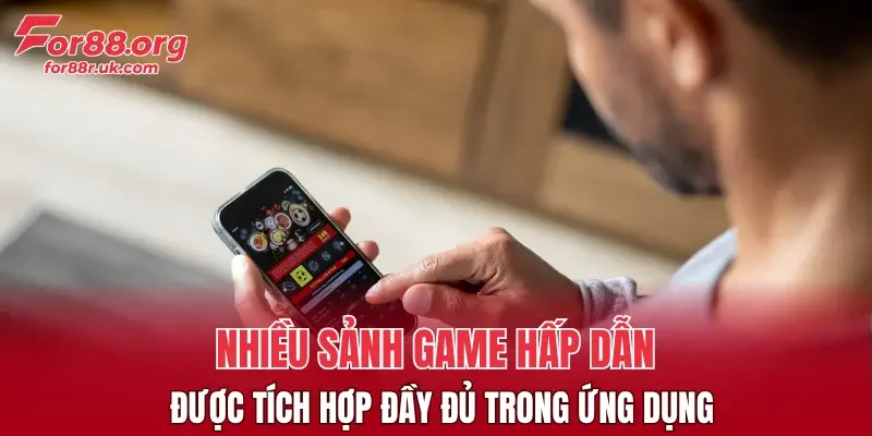 Nhiều sảnh game hấp dẫn được tích hợp đầy đủ trong ứng dụng